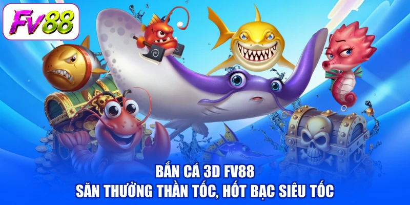 Bắn Cá 3D FV88 - Săn Thưởng Thần Tốc, Hốt Bạc Siêu Tốc