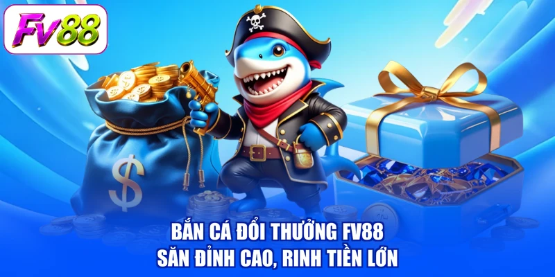 Bắn Cá Đổi Thưởng FV88 - Săn Đỉnh Cao, Rinh Tiền Lớn