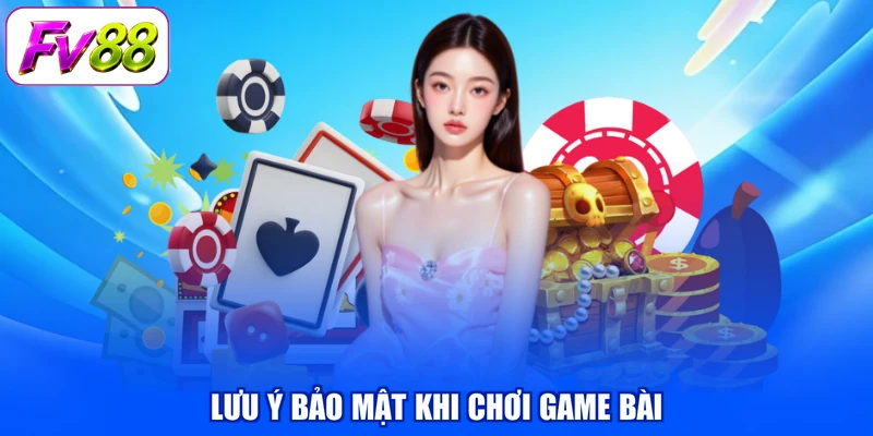 Lưu ý bảo mật khi chơi game bài