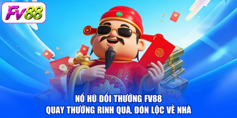 Nổ Hũ Đổi Thưởng FV88 - Quay Thưởng Rinh Quà, Đón Lộc Về Nhà